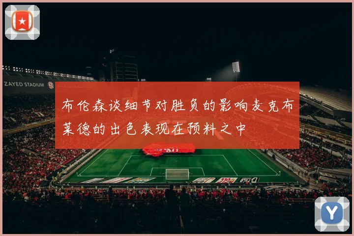 布伦森谈细节对胜负的影响麦克布莱德的出色表现在预料之中