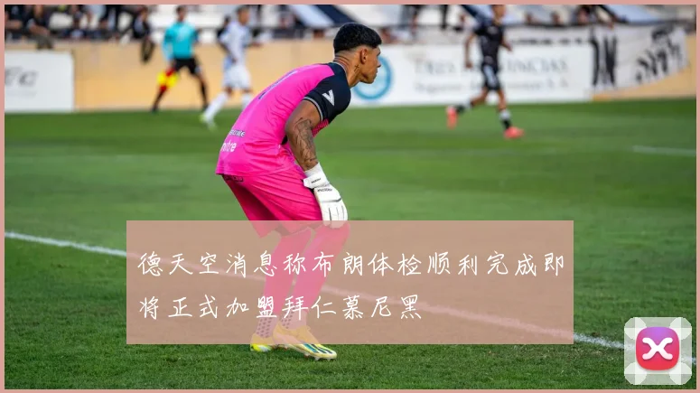 德天空消息称布朗体检顺利完成即将正式加盟拜仁慕尼黑