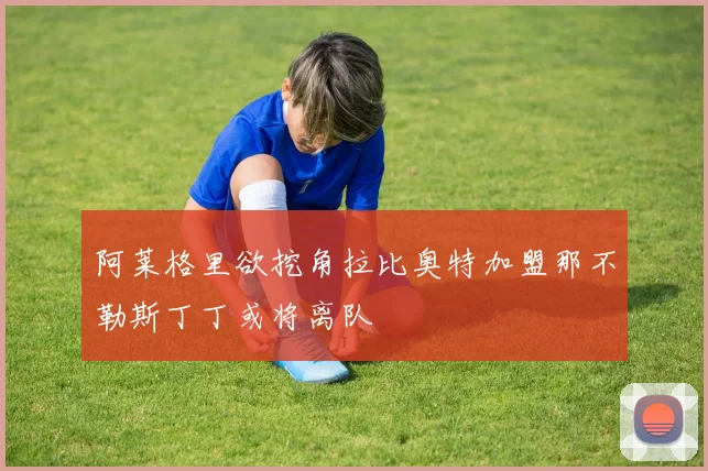 阿莱格里欲挖角拉比奥特加盟那不勒斯丁丁或将离队