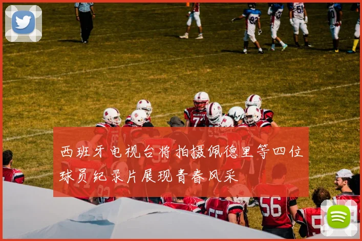 西班牙电视台将拍摄佩德里等四位球员纪录片展现青春风采