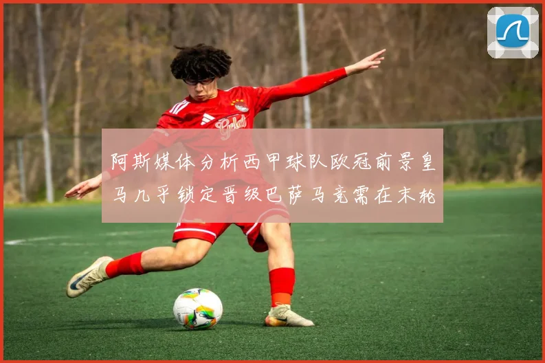 阿斯媒体分析西甲球队欧冠前景皇马几乎锁定晋级巴萨马竞需在末轮全胜