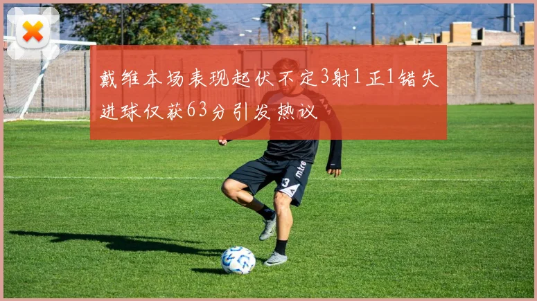 戴维本场表现起伏不定3射1正1错失进球仅获63分引发热议