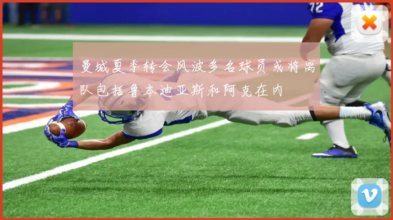 曼城夏季转会风波多名球员或将离队包括鲁本迪亚斯和阿克在内