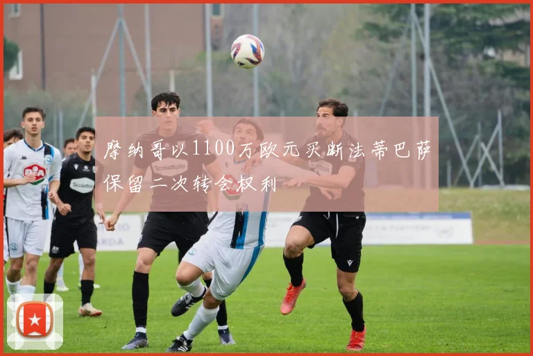 摩纳哥以1100万欧元买断法蒂巴萨保留二次转会权利