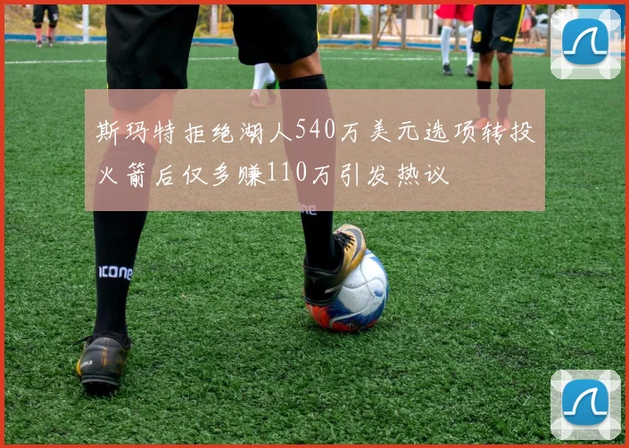 斯玛特拒绝湖人540万美元选项转投火箭后仅多赚110万引发热议