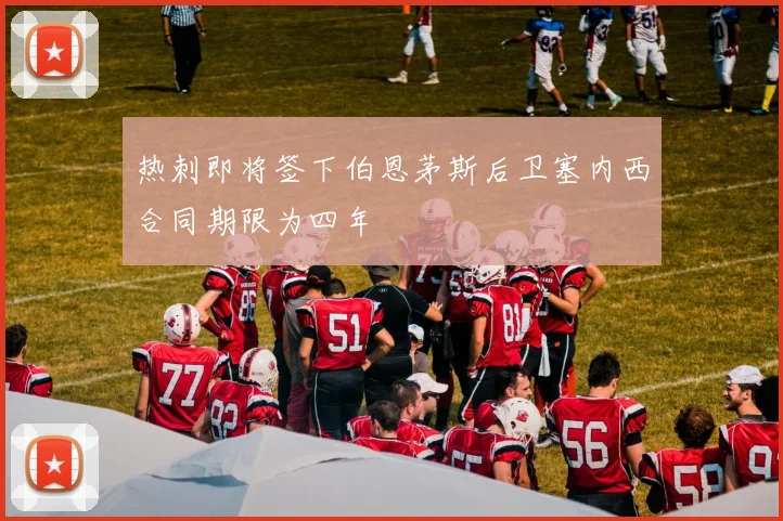 热刺即将签下伯恩茅斯后卫塞内西合同期限为四年