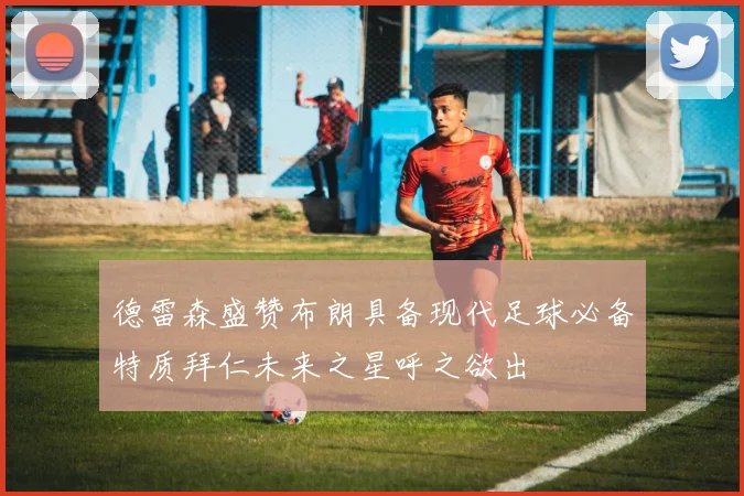 德雷森盛赞布朗具备现代足球必备特质拜仁未来之星呼之欲出
