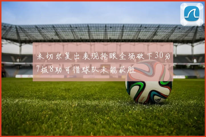 米切尔复出表现抢眼全场砍下30分7板8助可惜球队未能获胜