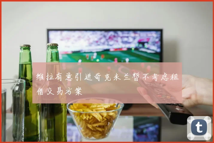 维拉有意引进奇克米兰暂不考虑租借交易方案